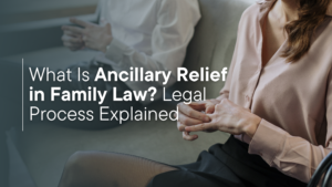 What Is Ancillary Relief in Family Law? Legal Process Explained