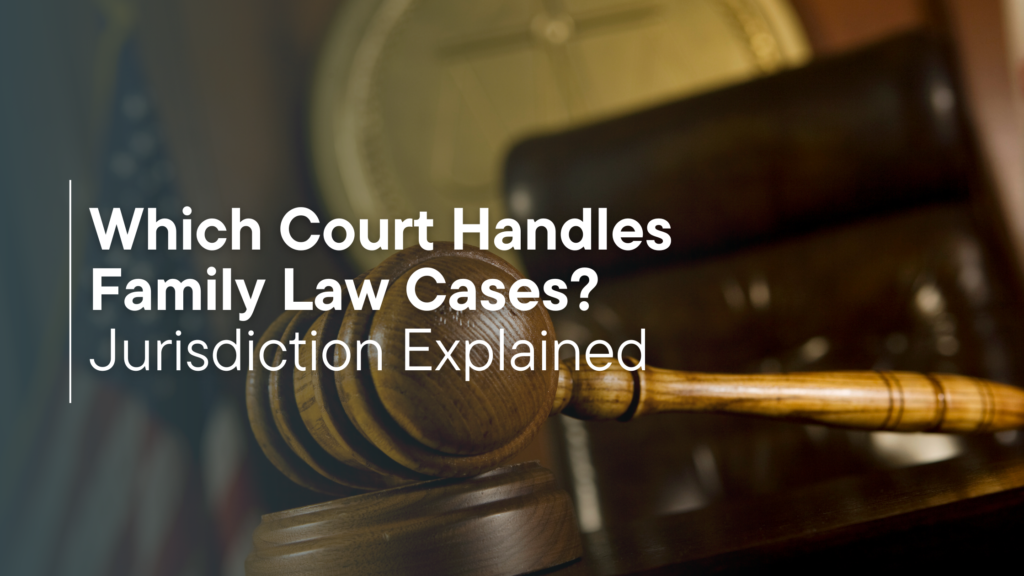 Which Court Handles Family Law Cases? Jurisdiction Explained