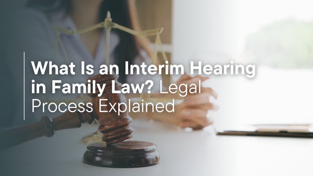 What Is an Interim Hearing in Family Law? Legal Process Explained